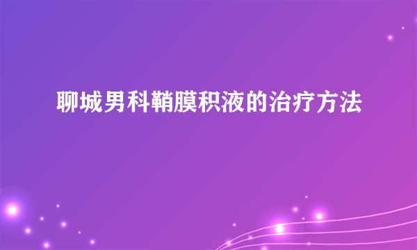 聊城男科鞘膜积液的治疗方法