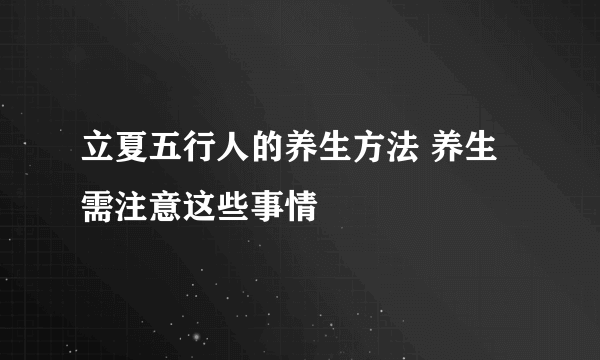 立夏五行人的养生方法 养生需注意这些事情