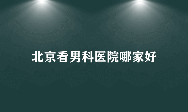 北京看男科医院哪家好