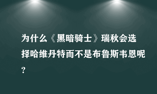 为什么《黑暗骑士》瑞秋会选择哈维丹特而不是布鲁斯韦恩呢？