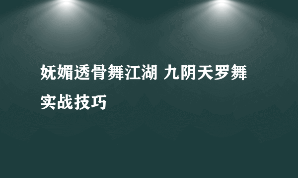 妩媚透骨舞江湖 九阴天罗舞实战技巧