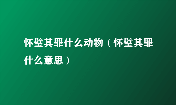 怀璧其罪什么动物（怀璧其罪什么意思）