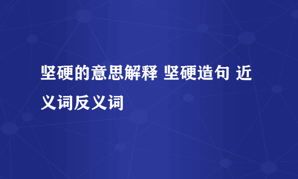 坚硬的意思解释 坚硬造句 近义词反义词