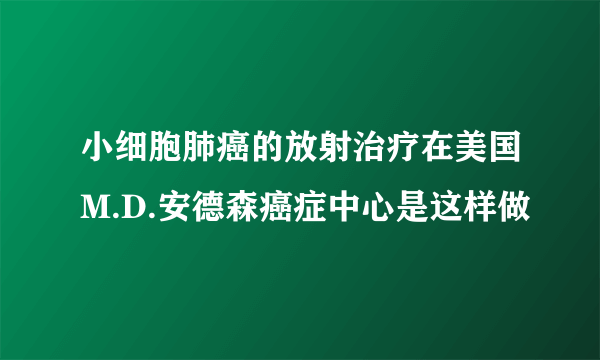 小细胞肺癌的放射治疗在美国M.D.安德森癌症中心是这样做