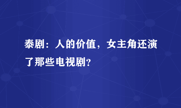 泰剧：人的价值，女主角还演了那些电视剧？