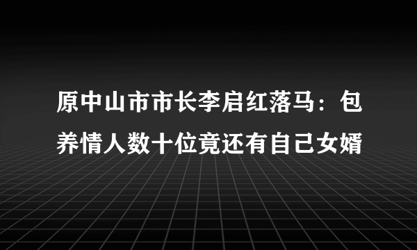 原中山市市长李启红落马：包养情人数十位竟还有自己女婿