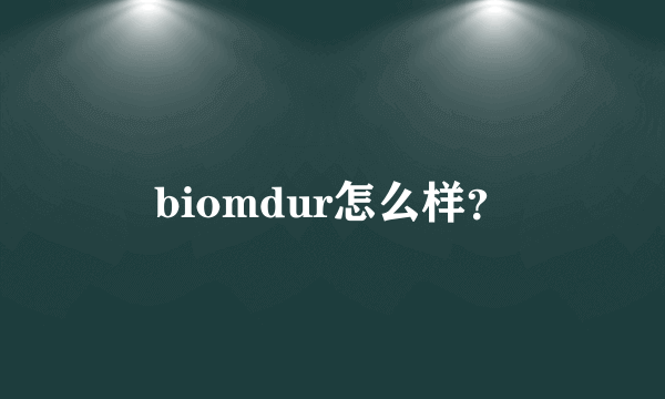 biomdur怎么样？