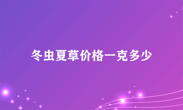 冬虫夏草价格一克多少