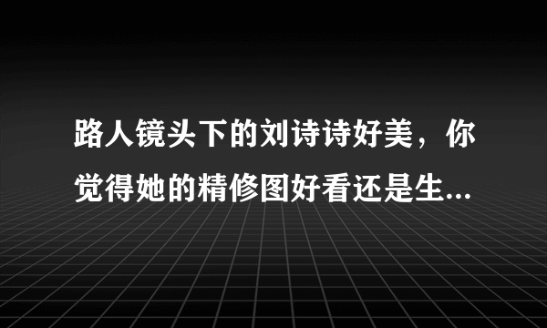 路人镜头下的刘诗诗好美，你觉得她的精修图好看还是生图好看？