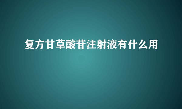 复方甘草酸苷注射液有什么用