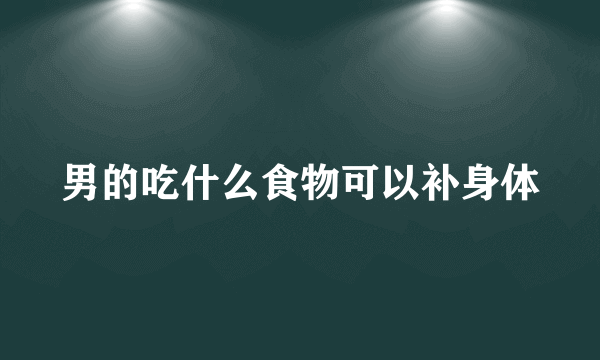 男的吃什么食物可以补身体