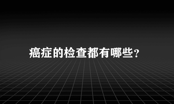 癌症的检查都有哪些？