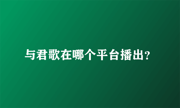 与君歌在哪个平台播出？