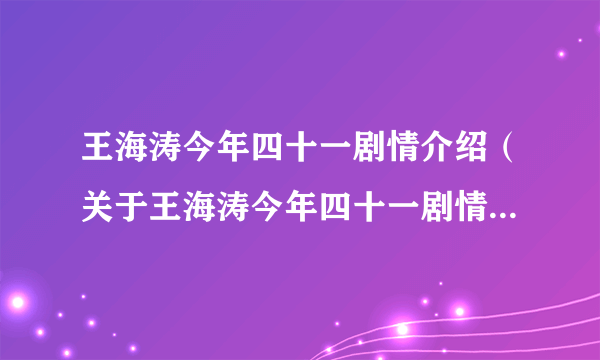 王海涛今年四十一剧情介绍（关于王海涛今年四十一剧情介绍的简介）