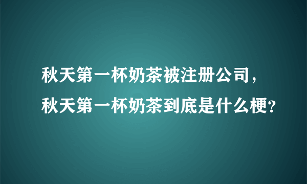 秋天第一杯奶茶被注册公司，秋天第一杯奶茶到底是什么梗？