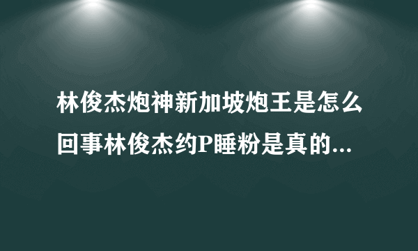 林俊杰炮神新加坡炮王是怎么回事林俊杰约P睡粉是真的吗真相深扒