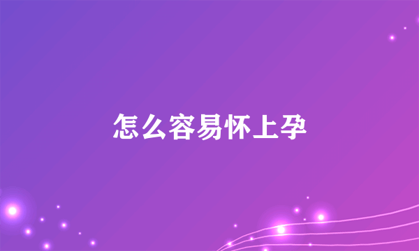 怎么容易怀上孕