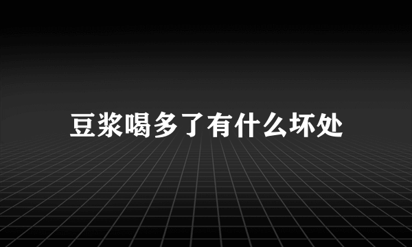 豆浆喝多了有什么坏处