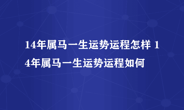 14年属马一生运势运程怎样 14年属马一生运势运程如何