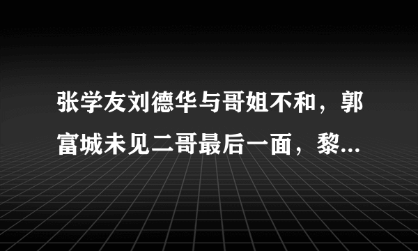 张学友刘德华与哥姐不和，郭富城未见二哥最后一面，黎明：我独子