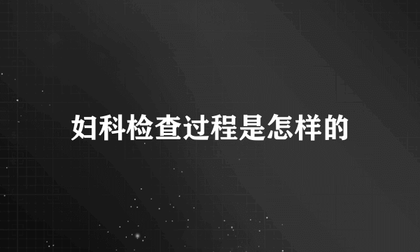 妇科检查过程是怎样的