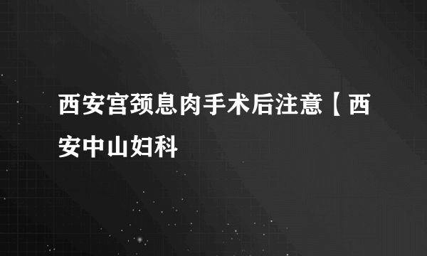 西安宫颈息肉手术后注意【西安中山妇科