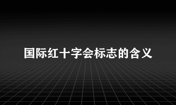 国际红十字会标志的含义