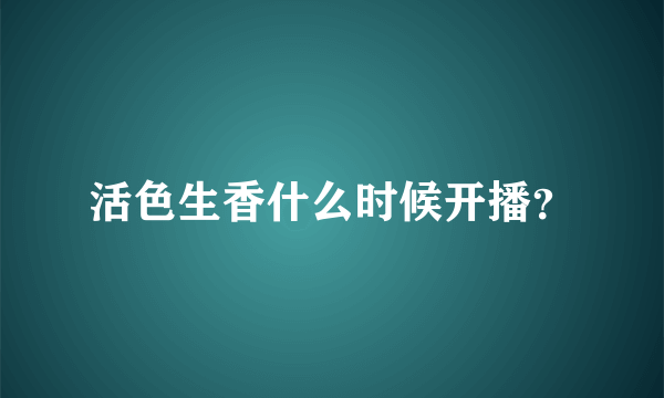 活色生香什么时候开播？