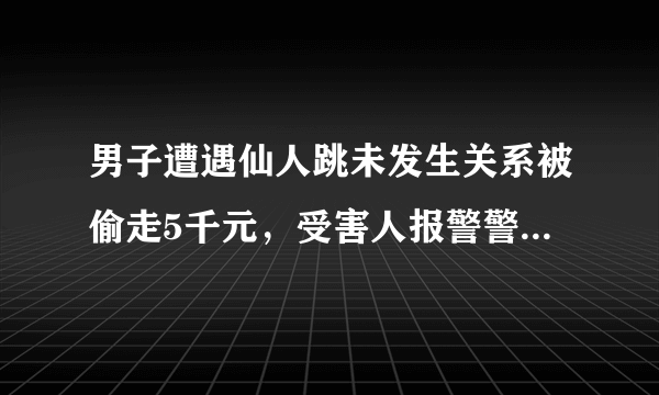 男子遭遇仙人跳未发生关系被偷走5千元，受害人报警警察是嫖娼处理的吗？