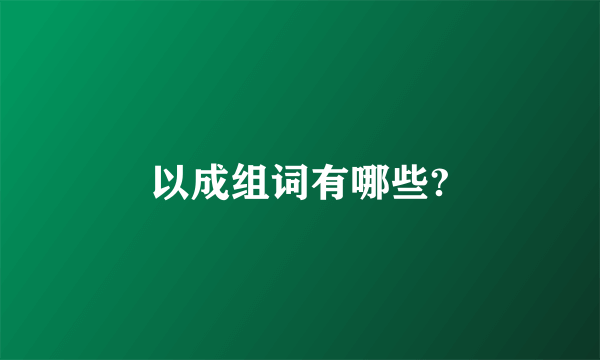 以成组词有哪些?