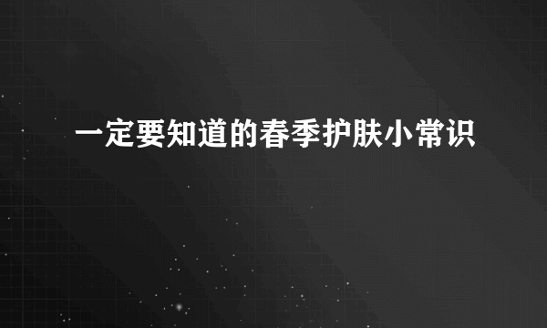 一定要知道的春季护肤小常识