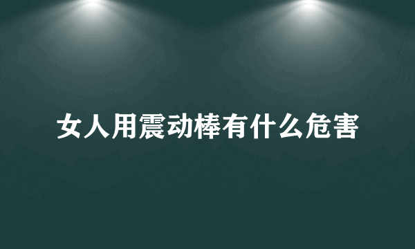 女人用震动棒有什么危害