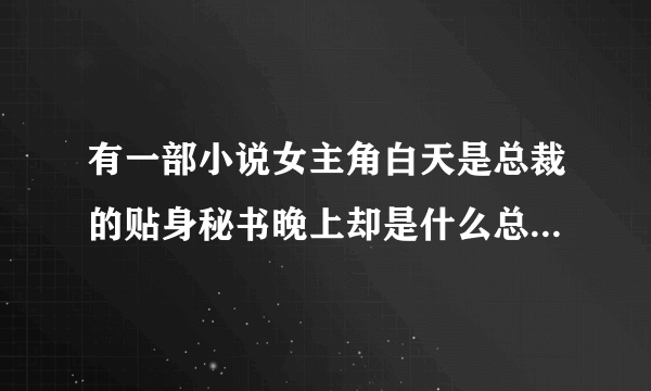 有一部小说女主角白天是总裁的贴身秘书晚上却是什么总之就是女主有两个身份？