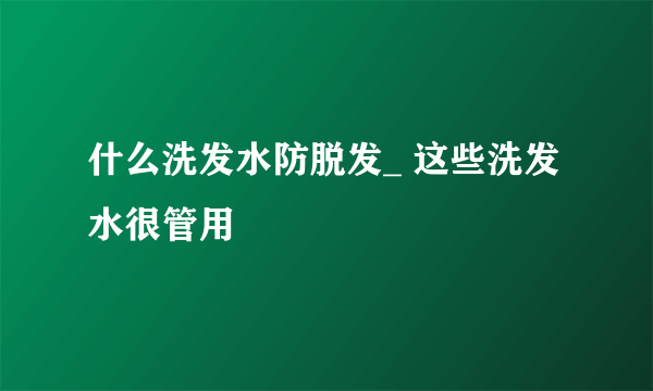 什么洗发水防脱发_ 这些洗发水很管用