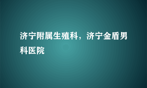 济宁附属生殖科，济宁金盾男科医院