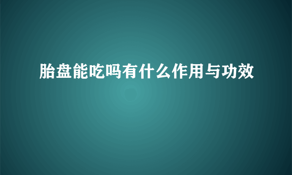 胎盘能吃吗有什么作用与功效