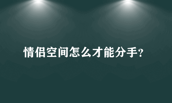 情侣空间怎么才能分手？