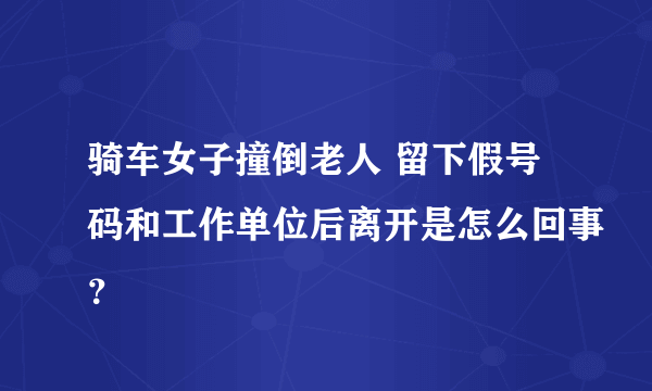 骑车女子撞倒老人 留下假号码和工作单位后离开是怎么回事？