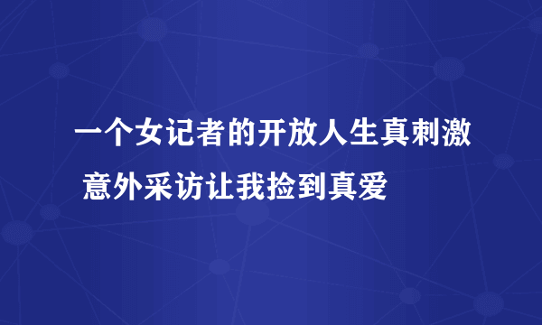 一个女记者的开放人生真刺激 意外采访让我捡到真爱