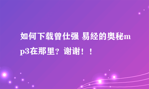 如何下载曾仕强 易经的奥秘mp3在那里？谢谢！！