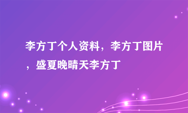 李方丁个人资料，李方丁图片，盛夏晚晴天李方丁