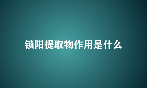 锁阳提取物作用是什么