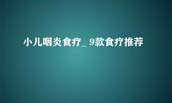 小儿咽炎食疗_ 9款食疗推荐