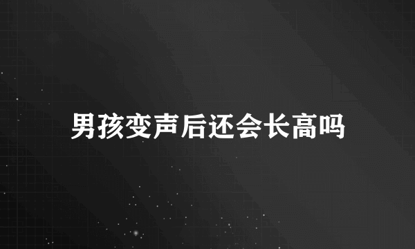 男孩变声后还会长高吗