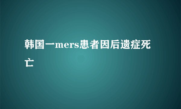 韩国一mers患者因后遗症死亡