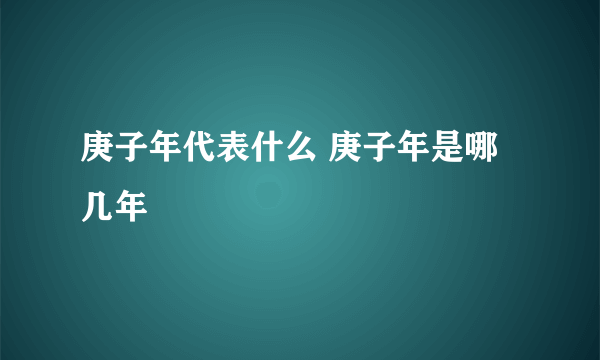 庚子年代表什么 庚子年是哪几年