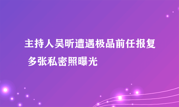 主持人吴昕遭遇极品前任报复 多张私密照曝光