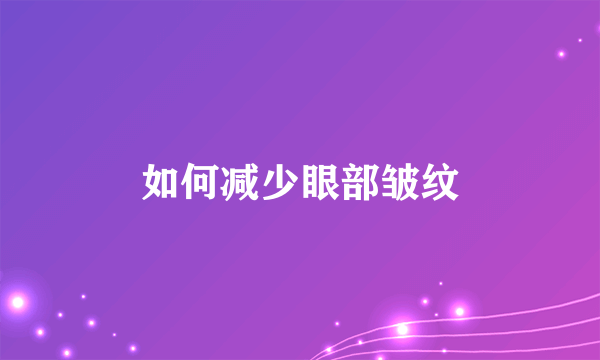 如何减少眼部皱纹