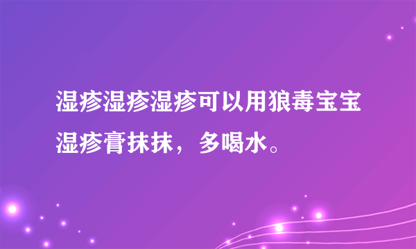 湿疹湿疹湿疹可以用狼毒宝宝湿疹膏抹抹，多喝水。