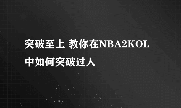 突破至上 教你在NBA2KOL中如何突破过人